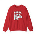 Sorry. Can't. Soccer. Bye. sweatshirt | Soccer Quote Crewneck