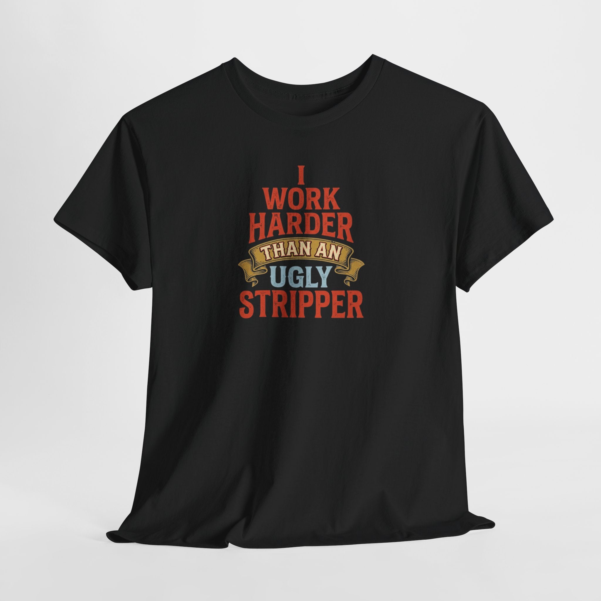 I Work Harder Than An Ugly Stripper T-Shirt | Funny Typography Tee