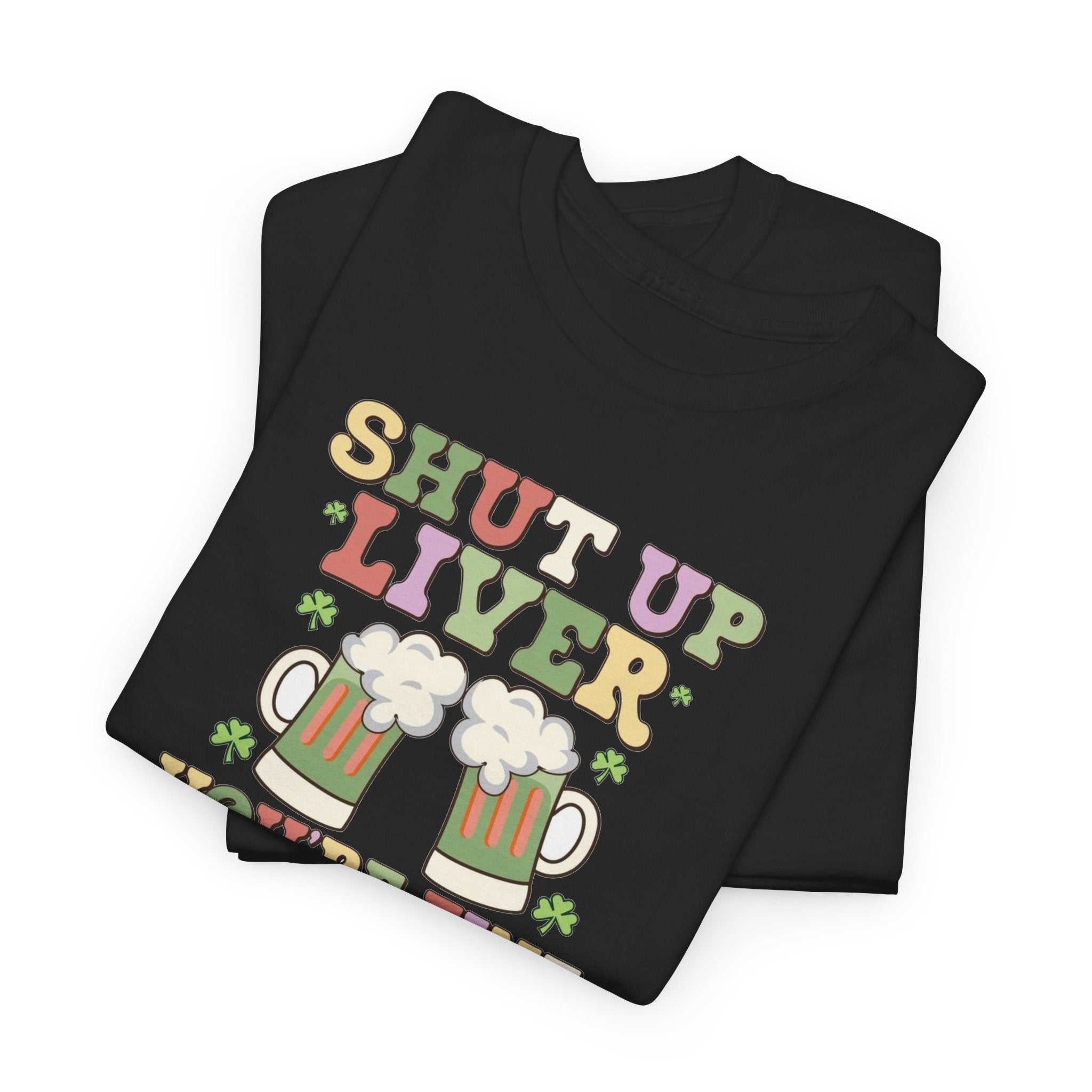 Shut Up Liver You're Fine T-Shirt | Beer Mug Graphic St. Patrick's