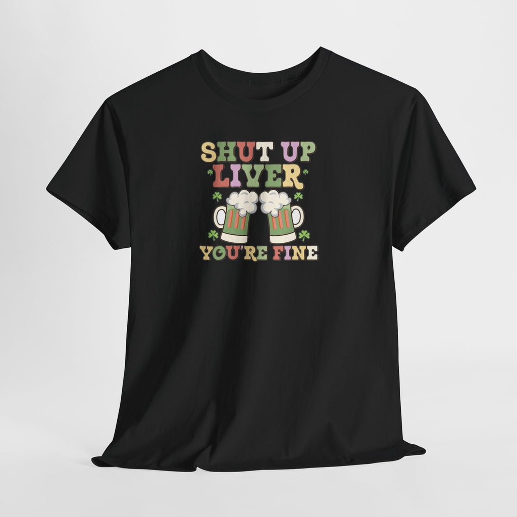 Shut Up Liver You're Fine T-Shirt | Beer Mug Graphic St. Patrick's