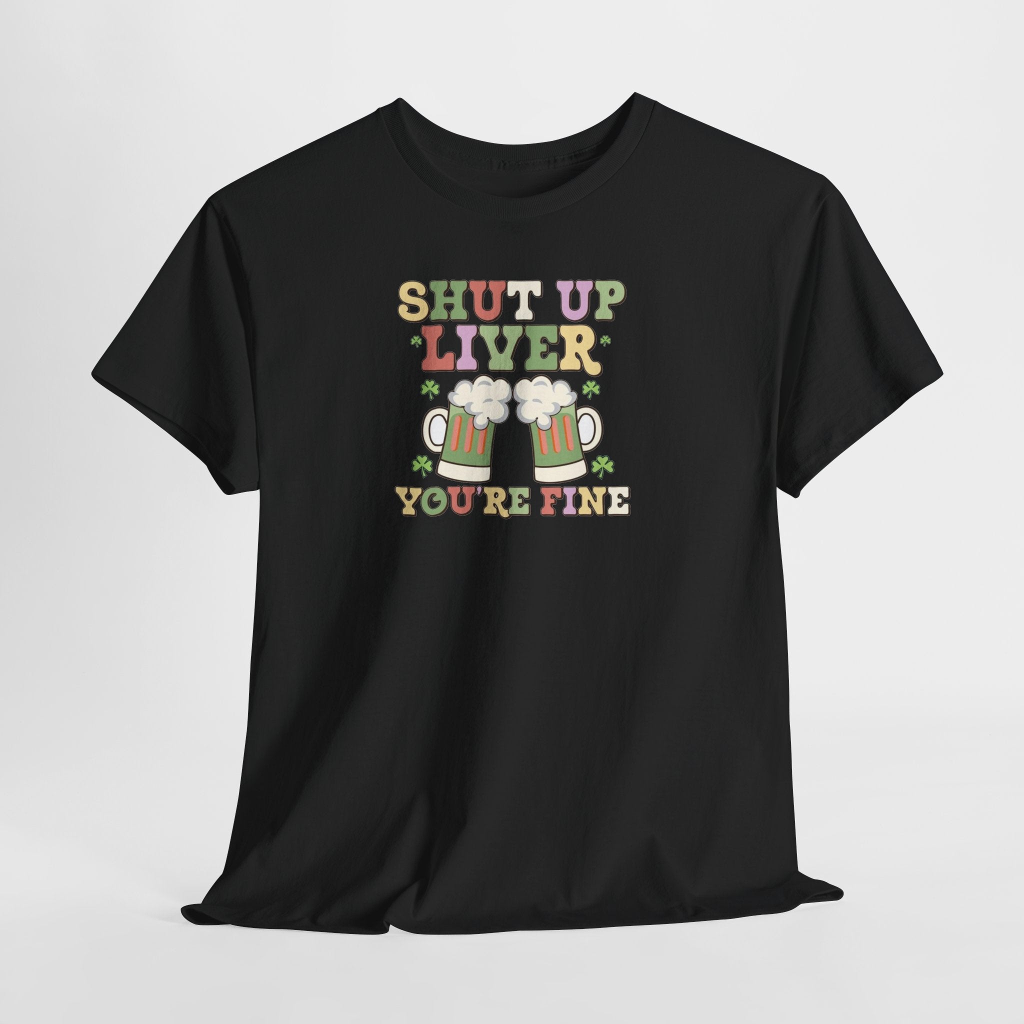 Shut Up Liver You're Fine T-Shirt | Beer Mug Graphic St. Patrick's